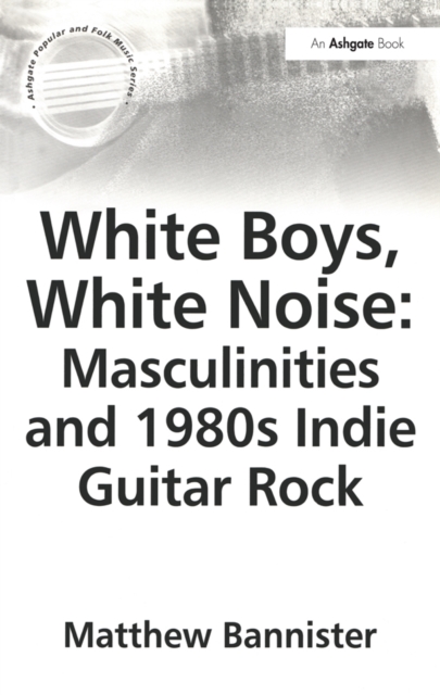 White Boys, White Noise: Masculinities and 1980s Indie Guitar Rock, PDF eBook