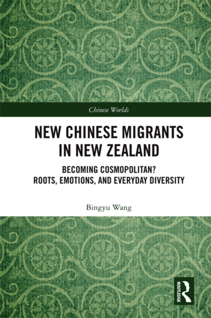 New Chinese Migrants in New Zealand : Becoming Cosmopolitan? Roots, Emotions, and Everyday Diversity, PDF eBook