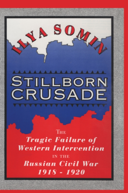 Stillborn Crusade : The Tragic Failure of Western Intervention in the Russian Civil War 1918-1920, EPUB eBook