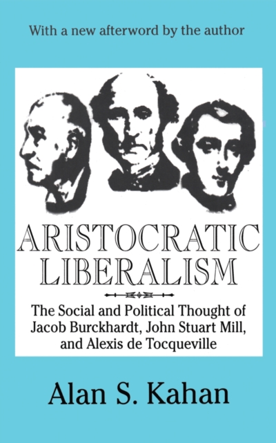 Aristocratic Liberalism : The Social and Political Thought of Jacob Burckhardt, John Stuart Mill, and Alexis De Tocqueville, PDF eBook