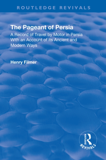 Revival: The Pageant of Persia (1937) : A Record of Travel by Motor in Persia with an Account of its Ancient and Modern Ways, PDF eBook