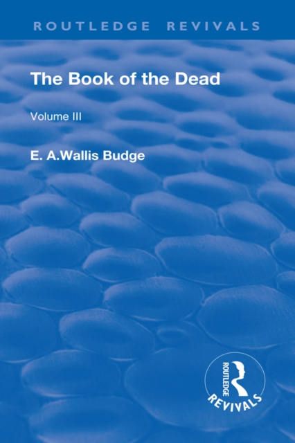 Revival: The Book of The Dead Vol 3 (1909) : The Chapters of Coming Forth By Day or The Theban Recension of The Book of The Dead: Volume III, PDF eBook