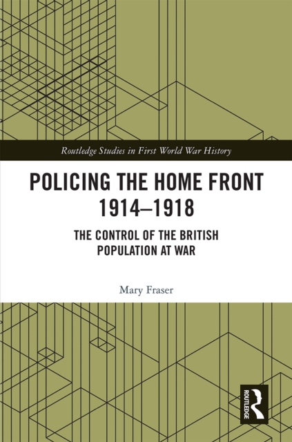 Policing the Home Front 1914-1918 : The control of the British population at war, PDF eBook