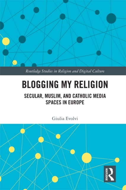 Blogging My Religion : Secular, Muslim, and Catholic Media Spaces in Europe, EPUB eBook
