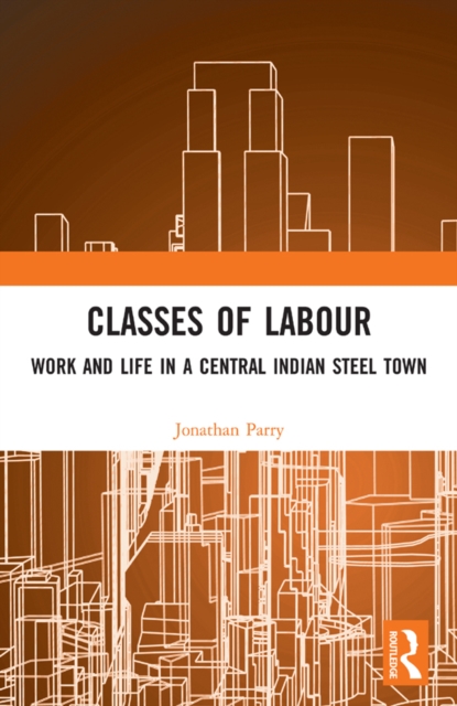 Classes of Labour : Work and Life in a Central Indian Steel Town, PDF eBook