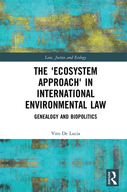 The 'Ecosystem Approach' in International Environmental Law : Genealogy and Biopolitics, EPUB eBook