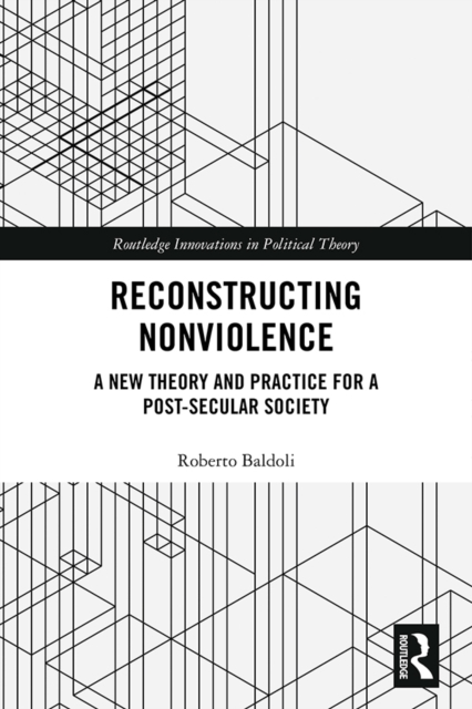 Reconstructing Nonviolence : A New Theory and Practice for a Post-Secular Society, PDF eBook