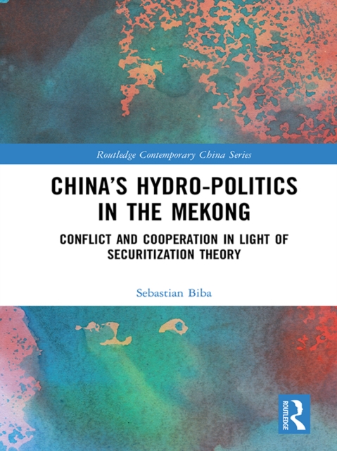China's Hydro-politics in the Mekong : Conflict and Cooperation in Light of Securitization Theory, PDF eBook