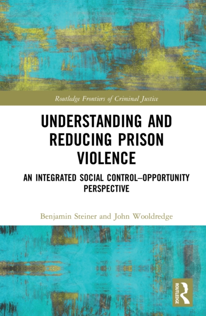 Understanding and Reducing Prison Violence : An Integrated Social Control-Opportunity Perspective, EPUB eBook