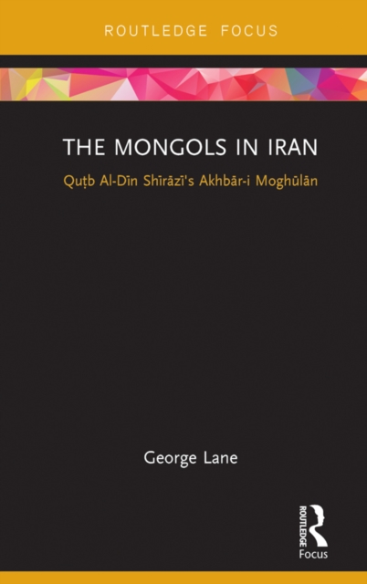The Mongols in Iran : Qutb Al-Din Shirazi's Akhbar-i Moghulan, PDF eBook