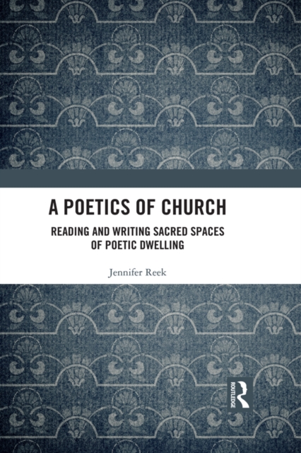 A Poetics of Church : Reading and Writing Sacred Spaces of Poetic Dwelling, PDF eBook