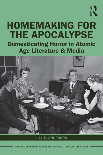 Homemaking for the Apocalypse : Domesticating Horror in Atomic Age Literature & Media, EPUB eBook