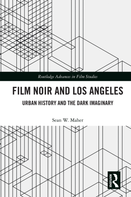 Film Noir and Los Angeles : Urban History and the Dark Imaginary, EPUB eBook