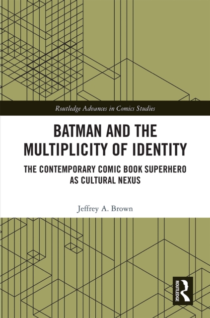 Batman and the Multiplicity of Identity : The Contemporary Comic Book Superhero as Cultural Nexus, EPUB eBook