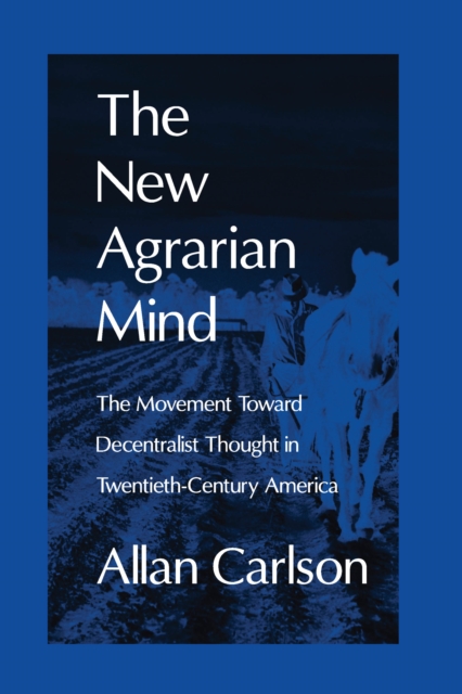 The New Agrarian Mind : The Movement Toward Decentralist Thought in Twentieth-Century America, EPUB eBook
