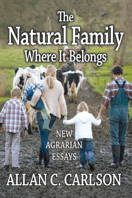The Natural Family Where it Belongs : New Agrarian Essays, EPUB eBook