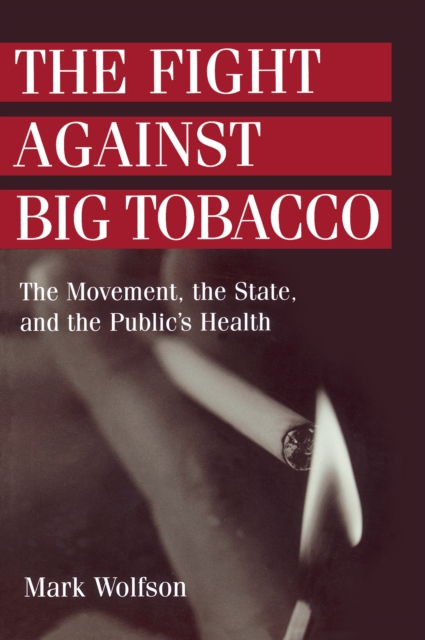 The Fight Against Big Tobacco : The Movement, the State and the Public's Health, EPUB eBook