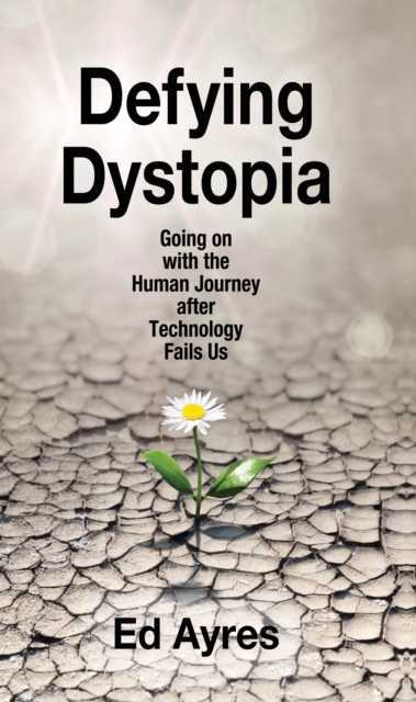 Defying Dystopia : Going on with the Human Journey After Technology Fails Us, EPUB eBook