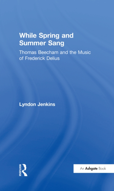While Spring and Summer Sang: Thomas Beecham and the Music of Frederick Delius, EPUB eBook