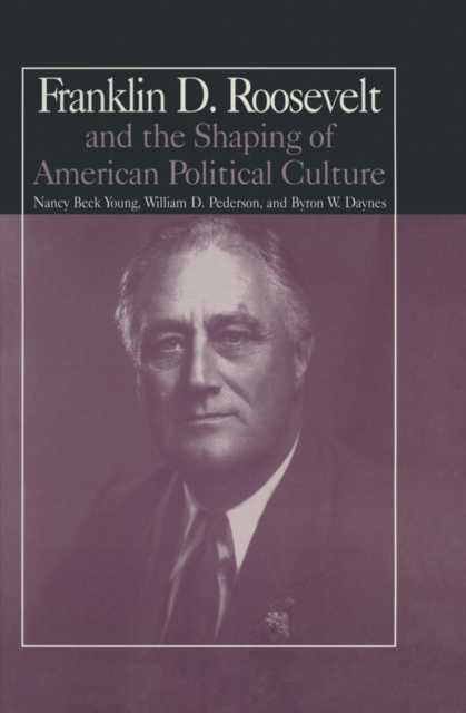 The M.E.Sharpe Library of Franklin D.Roosevelt Studies : Volume 1: Franklin D.Roosevelt and the Shaping of American Political Culture, EPUB eBook