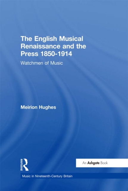 The English Musical Renaissance and the Press 1850-1914: Watchmen of Music, EPUB eBook