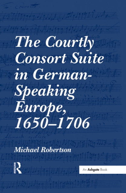 The Courtly Consort Suite in German-Speaking Europe, 1650-1706, EPUB eBook