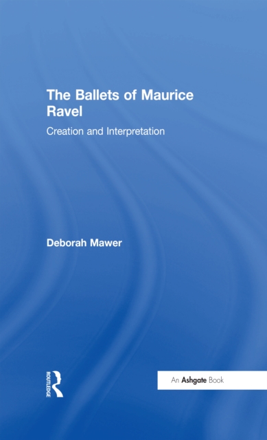 The Ballets of Maurice Ravel : Creation and Interpretation, PDF eBook