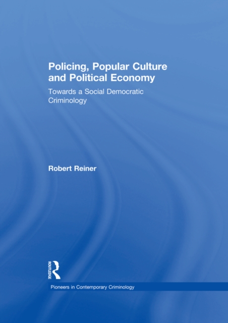 Policing, Popular Culture and Political Economy : Towards a Social Democratic Criminology, EPUB eBook