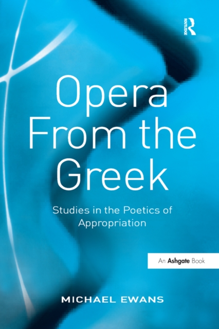 Opera From the Greek : Studies in the Poetics of Appropriation, EPUB eBook