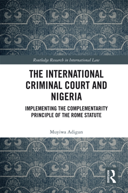 The International Criminal Court and Nigeria : Implementing the Complementarity Principle of the Rome Statute, EPUB eBook