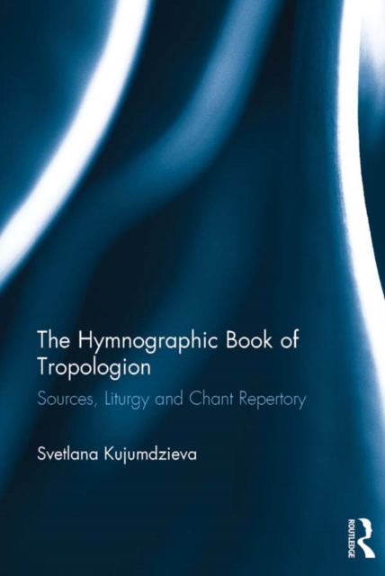 The Hymnographic Book of Tropologion : Sources, Liturgy and Chant Repertory, EPUB eBook