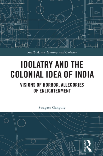 Idolatry and the Colonial Idea of India : Visions of Horror, Allegories of Enlightenment, PDF eBook