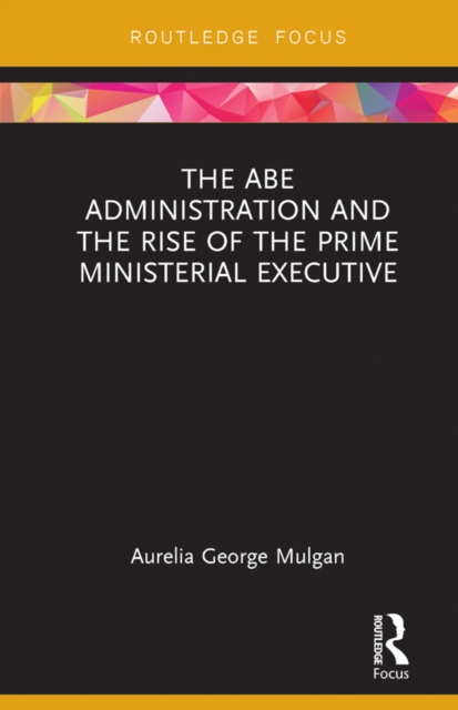 The Abe Administration and the Rise of the Prime Ministerial Executive, PDF eBook
