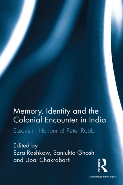Memory, Identity and the Colonial Encounter in India : Essays in Honour of Peter Robb, EPUB eBook