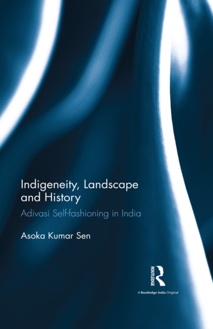 Indigeneity, Landscape and History : Adivasi Self-fashioning in India, PDF eBook