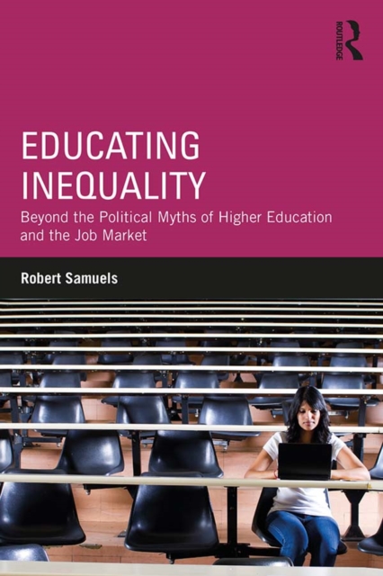 Educating Inequality : Beyond the Political Myths of Higher Education and the Job Market, EPUB eBook