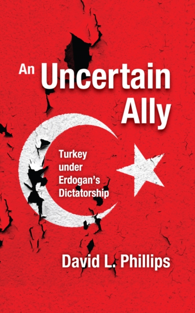 An Uncertain Ally : Turkey under Erdogan's Dictatorship, PDF eBook