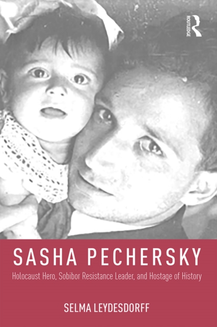 Sasha Pechersky : Holocaust Hero, Sobibor Resistance Leader, and Hostage of History, PDF eBook