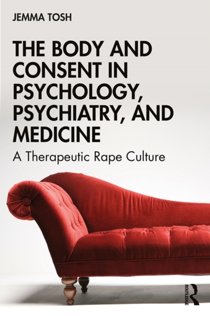 The Body and Consent in Psychology, Psychiatry, and Medicine : A Therapeutic Rape Culture, EPUB eBook
