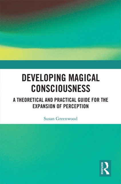 Developing Magical Consciousness : A Theoretical and Practical Guide for the Expansion of Perception, EPUB eBook