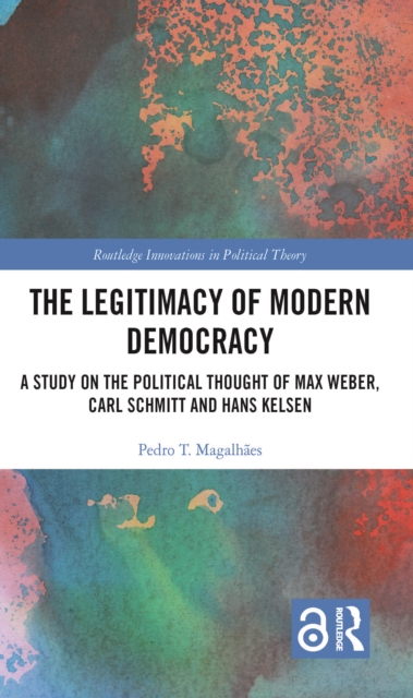The Legitimacy of Modern Democracy : A Study on the Political Thought of Max Weber, Carl Schmitt and Hans Kelsen, EPUB eBook