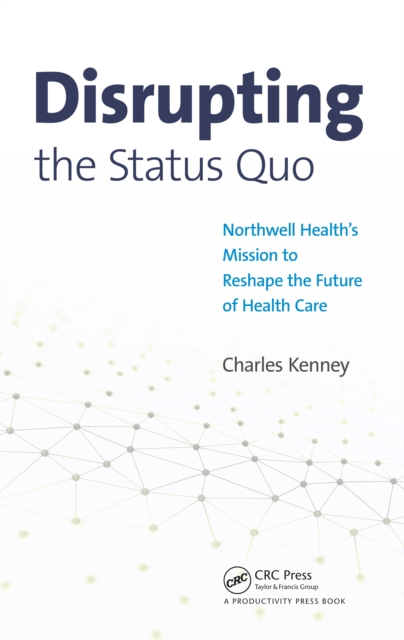 Disrupting the Status Quo : Northwell Health's Mission to Reshape the Future of Health Care, EPUB eBook