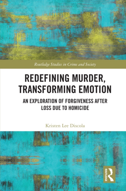 Redefining Murder, Transforming Emotion : An Exploration of Forgiveness after Loss Due to Homicide, PDF eBook