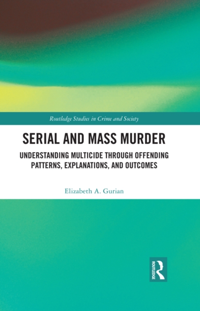 Serial and Mass Murder : Understanding Multicide through Offending Patterns, Explanations, and Outcomes, PDF eBook