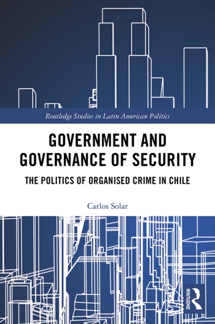 Government and Governance of Security : The Politics of Organised Crime in Chile, EPUB eBook