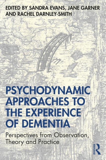 Psychodynamic Approaches to the Experience of Dementia : Perspectives from Observation, Theory and Practice, PDF eBook