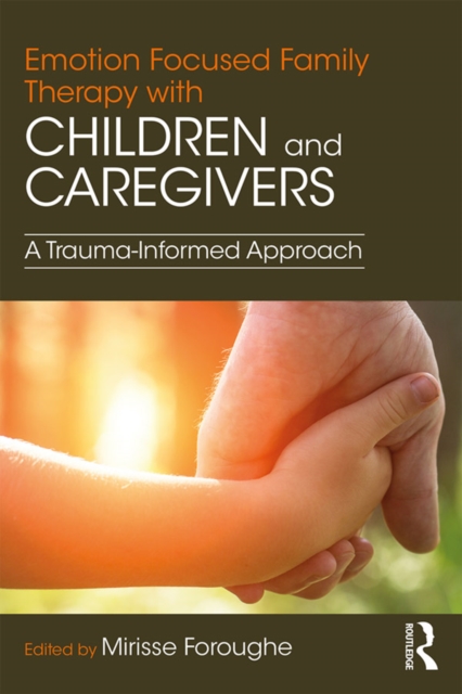 Emotion Focused Family Therapy with Children and Caregivers : A Trauma-Informed Approach, PDF eBook