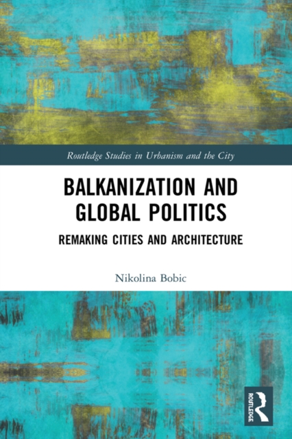Balkanization and Global Politics : Remaking Cities and Architecture, PDF eBook