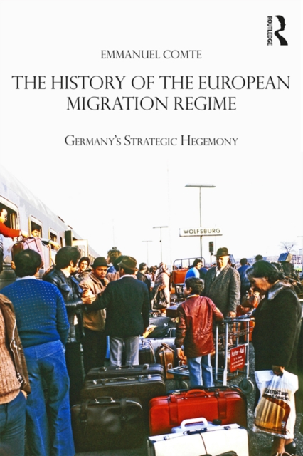 The History of the European Migration Regime : Germany's Strategic Hegemony, PDF eBook