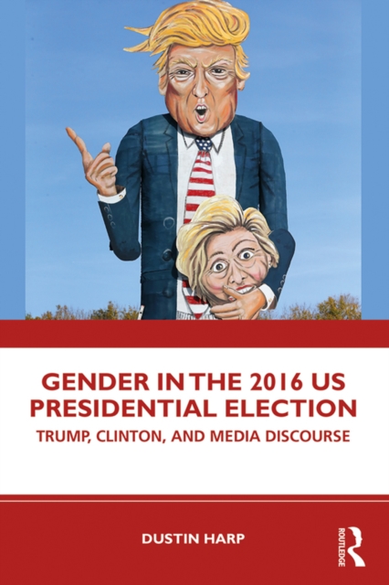 Gender in the 2016 US Presidential Election : Trump, Clinton, and Media Discourse, EPUB eBook